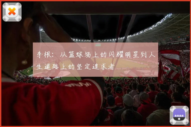李根：从篮球场上的闪耀明星到人生道路上的坚定追求者